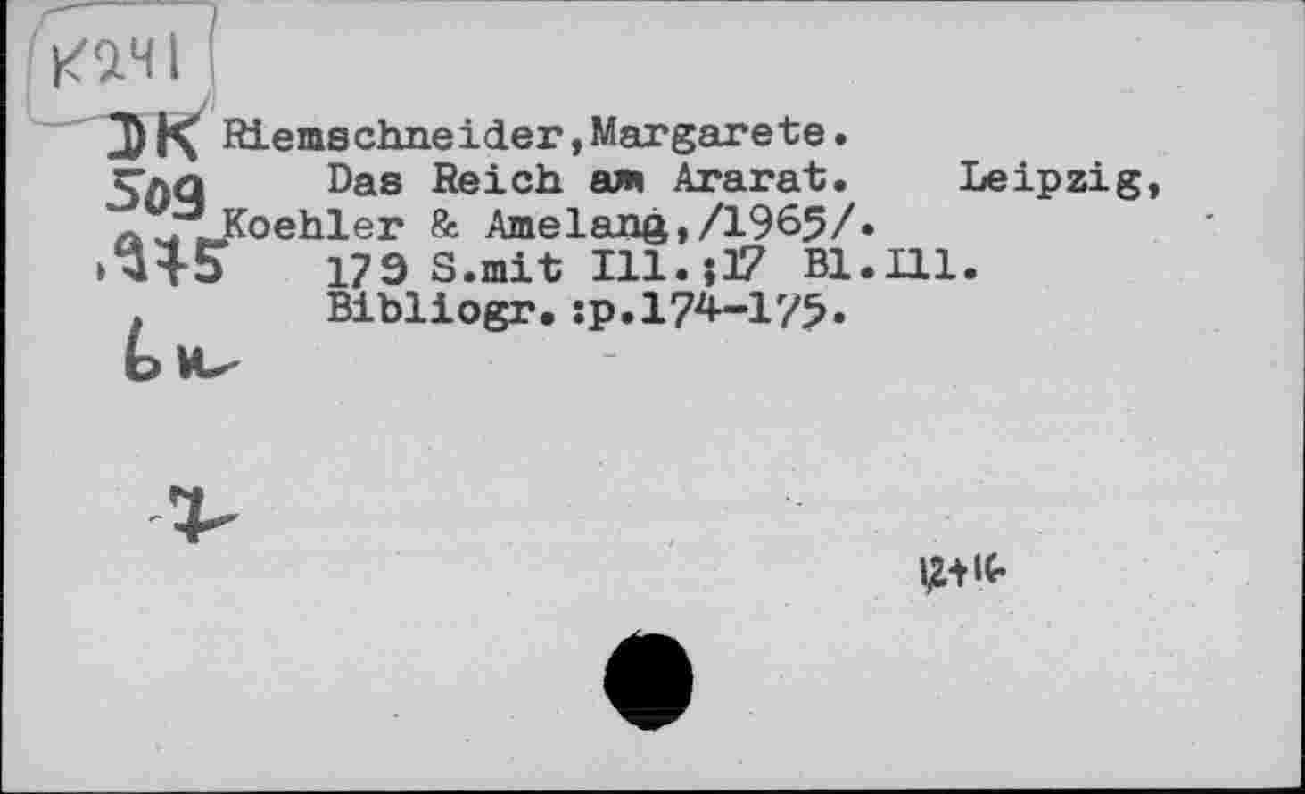 ﻿Riems cime і der, Margarete. saq Das Reich a» Ararat. л JÙKoehler 8s Amelang,/1965/.
179 S.mit Ill. ; 17 Bl.Ill . Bibliogr.sp.I74-I75.
Leipzig,
